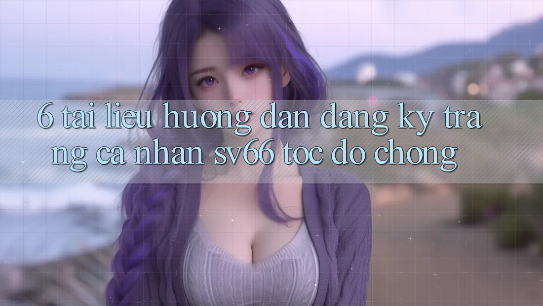 6. Tài liệu hướng dẫn Đăng Ký Trang cá nhân SV66 Tốc độ Chóng