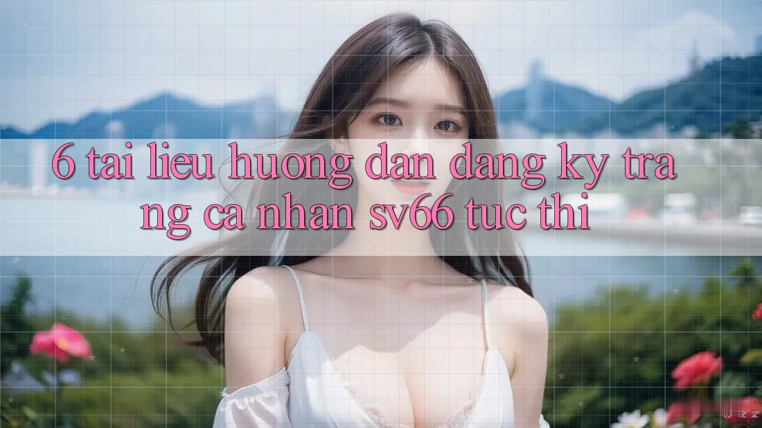 6. Tài liệu hướng dẫn Đăng Ký Trang cá nhân SV66 Tức thì 6. Tài liệu hướng dẫn Đăng Ký Trang cá nhân SV66 Tức thì