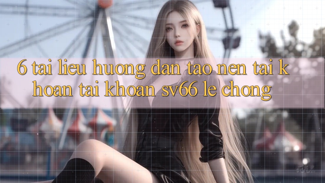 6. Tài liệu hướng dẫn Tạo nên tài khoản Tài Khoản SV66 Lẹ Chóng
