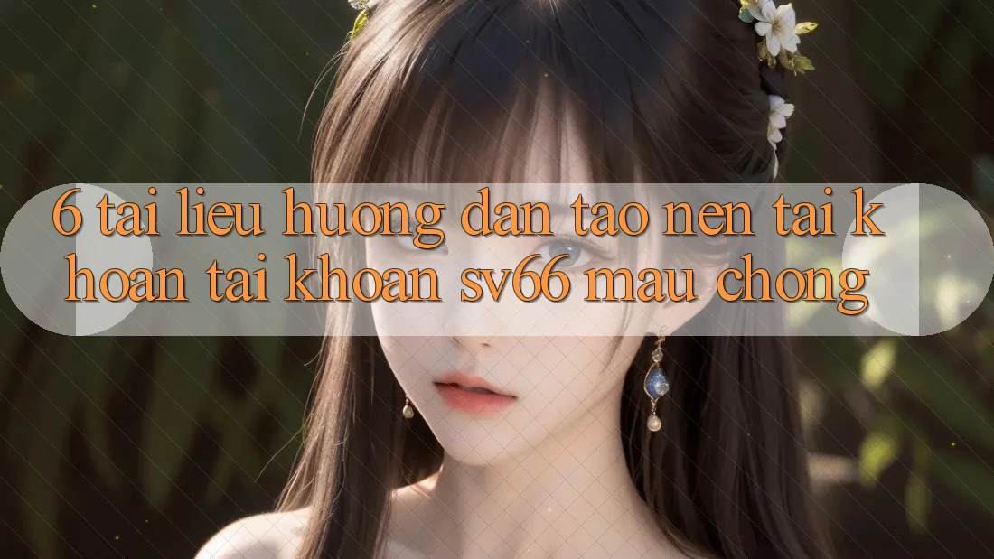 6. Tài liệu hướng dẫn Tạo nên tài khoản Tài Khoản SV66 Mau Chóng 6. Tài liệu hướng dẫn Tạo nên tài khoản Tài Khoản SV66 Mau Chóng