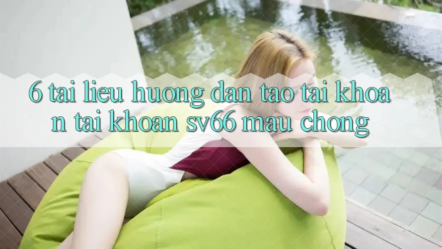 6. Tài liệu hướng dẫn Tạo tài khoản Tài Khoản SV66 Mau Chóng