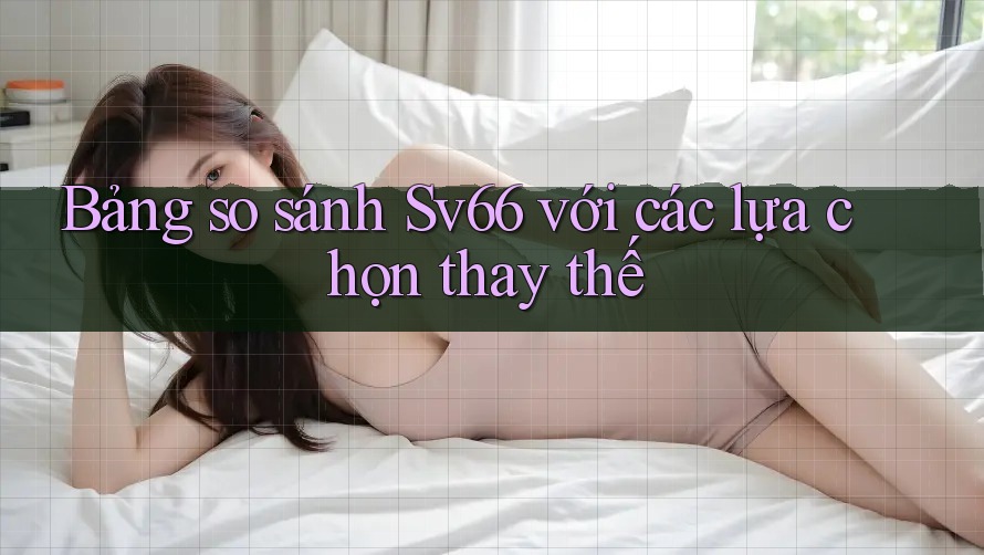 Bảng so sánh sv66 với các lựa chọn thay thế