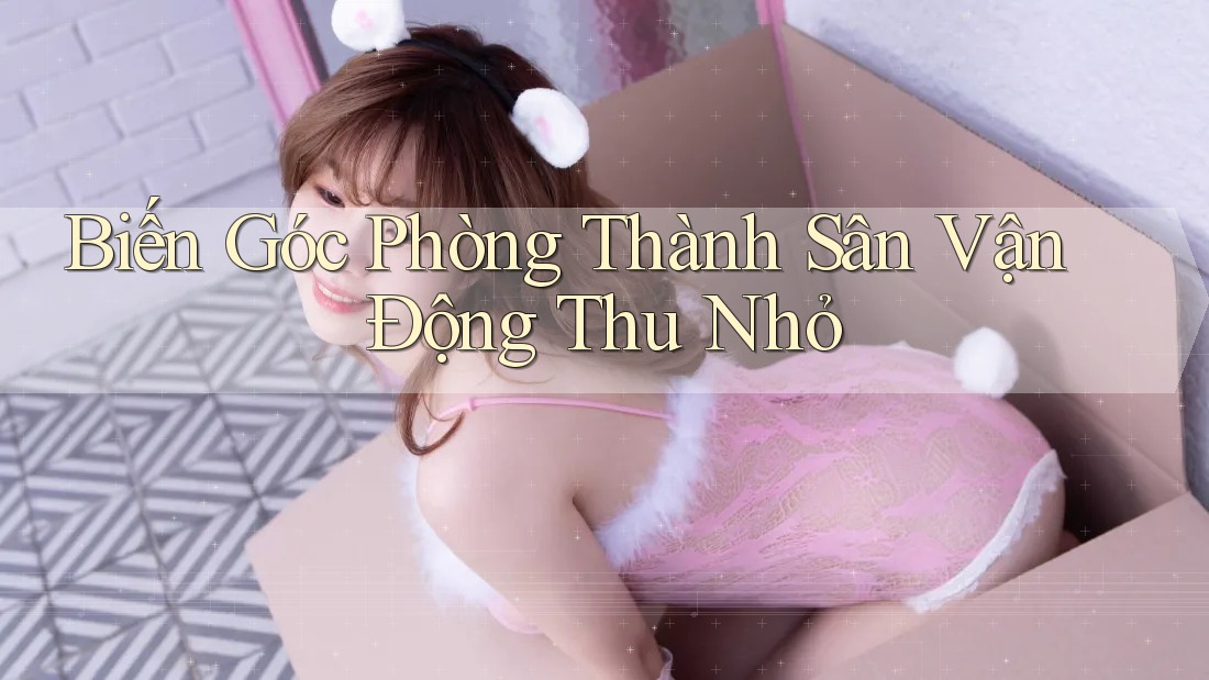 Biến Góc Phòng Thành Sân Vận Động Thu Nhỏ