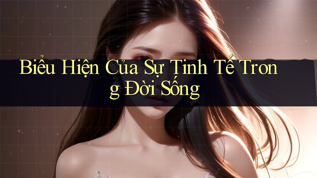 Biểu Hiện Của Sự Tinh Tế Trong Đời Sống