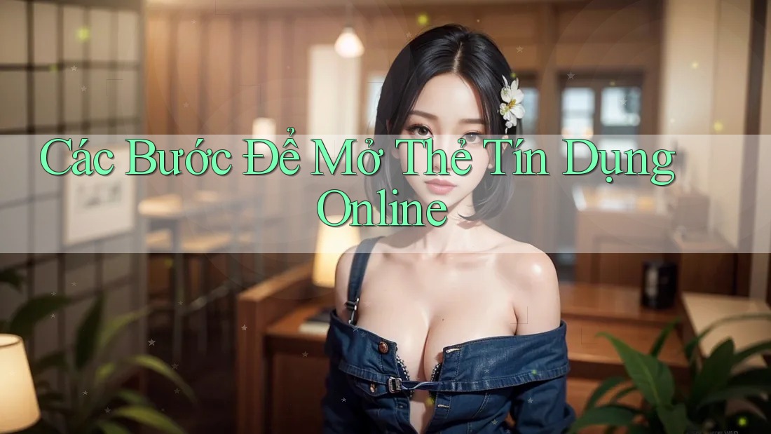 Các Bước Để Mở Thẻ Tín Dụng Online
