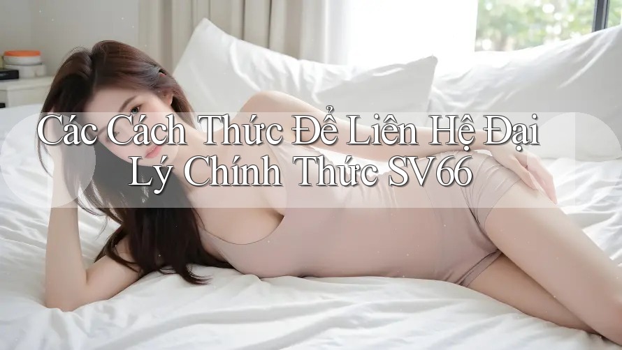 Các Cách Thức Để Liên Hệ Đại Lý Chính Thức SV66 Các Cách Thức Để Liên Hệ Đại Lý Chính Thức SV66