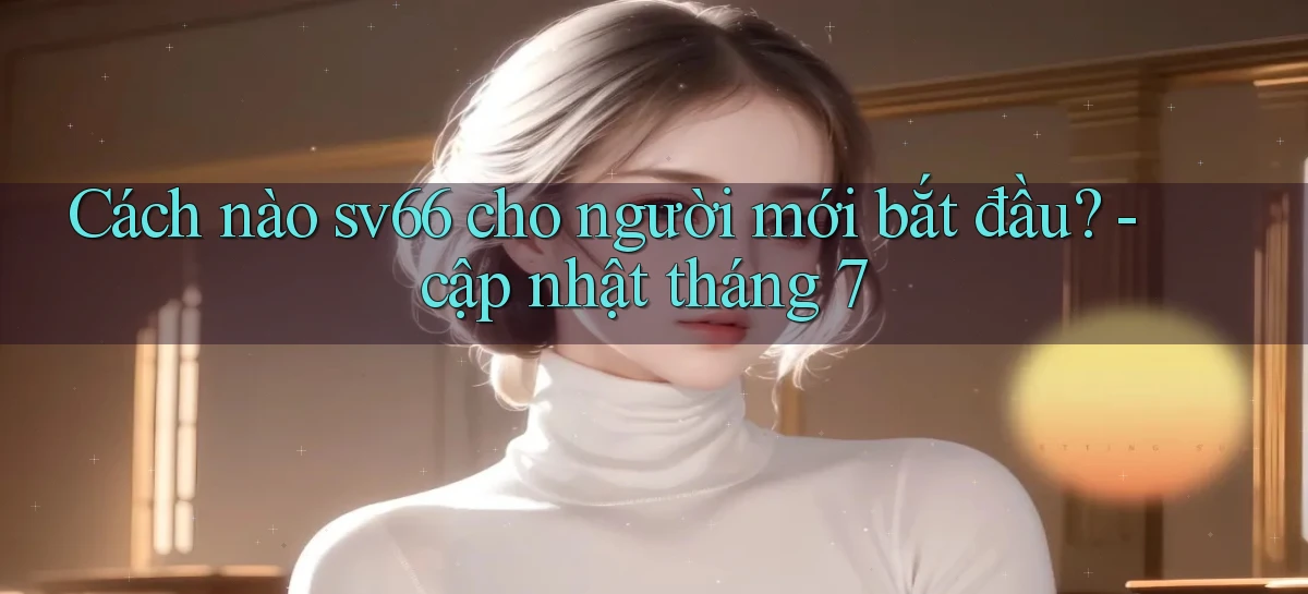 Cách nào sv66 cho người mới bắt đầu   cập nhật tháng 7
