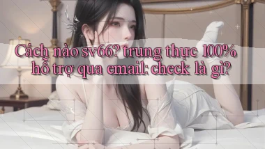 Cách nào sv66 trung thực 100% hỗ trợ qua email check là gì