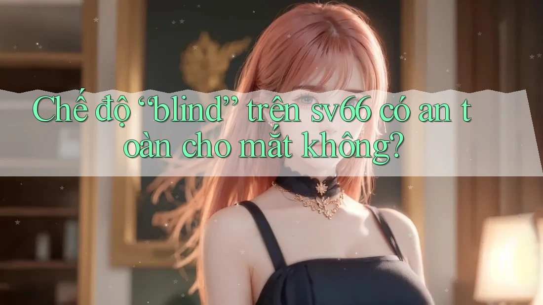 Chế độ “blind” trên sv66 có an toàn cho mắt không?