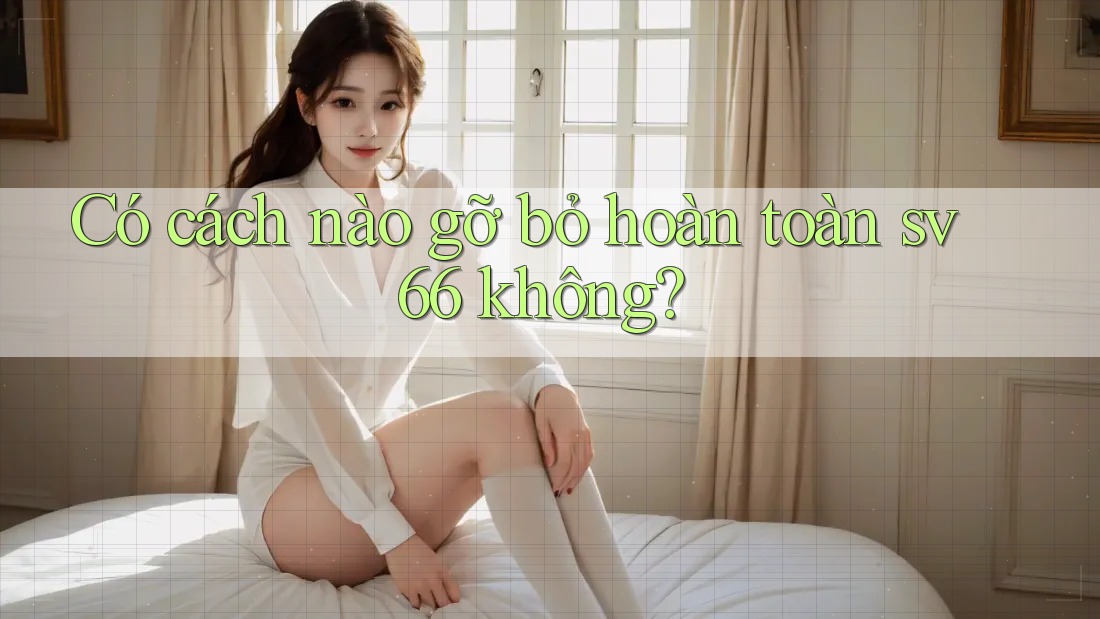 Có cách nào gỡ bỏ hoàn toàn sv66 không? Có cách nào gỡ bỏ hoàn toàn sv66 không?