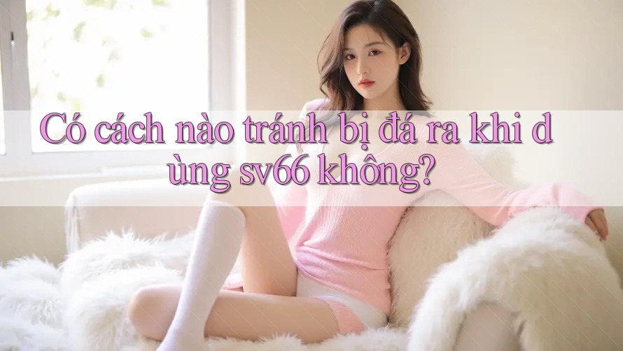 Có cách nào tránh bị đá ra khi dùng sv66 không?