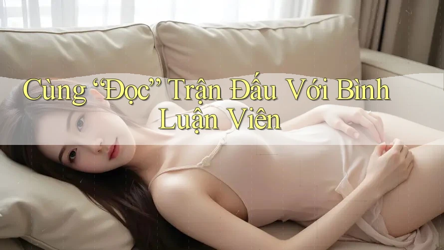 Cùng “Đọc” Trận Đấu Với Bình Luận Viên