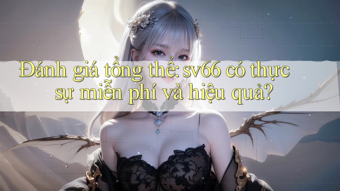 Đánh giá tổng thể: sv66 có thực sự miễn phí và hiệu quả?