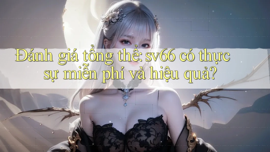 Đánh giá tổng thể: sv66 có thực sự miễn phí và hiệu quả?