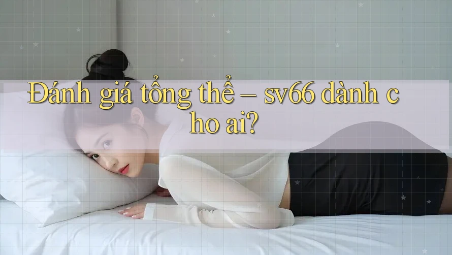 Đánh giá tổng thể – sv66 dành cho ai? Đánh giá tổng thể – sv66 dành cho ai?