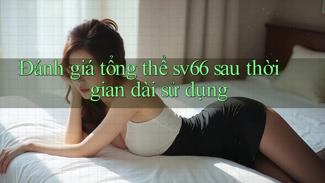 Đánh giá tổng thể sv66 sau thời gian dài sử dụng