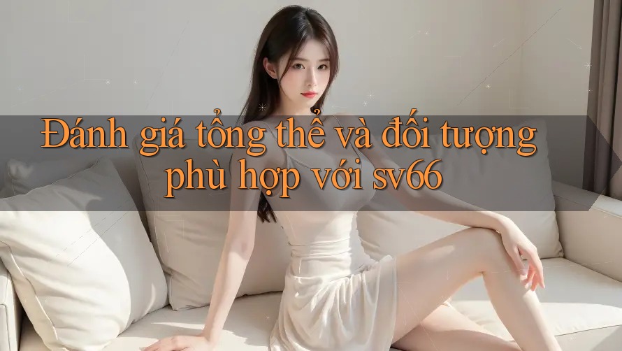 Đánh giá tổng thể và đối tượng phù hợp với sv66