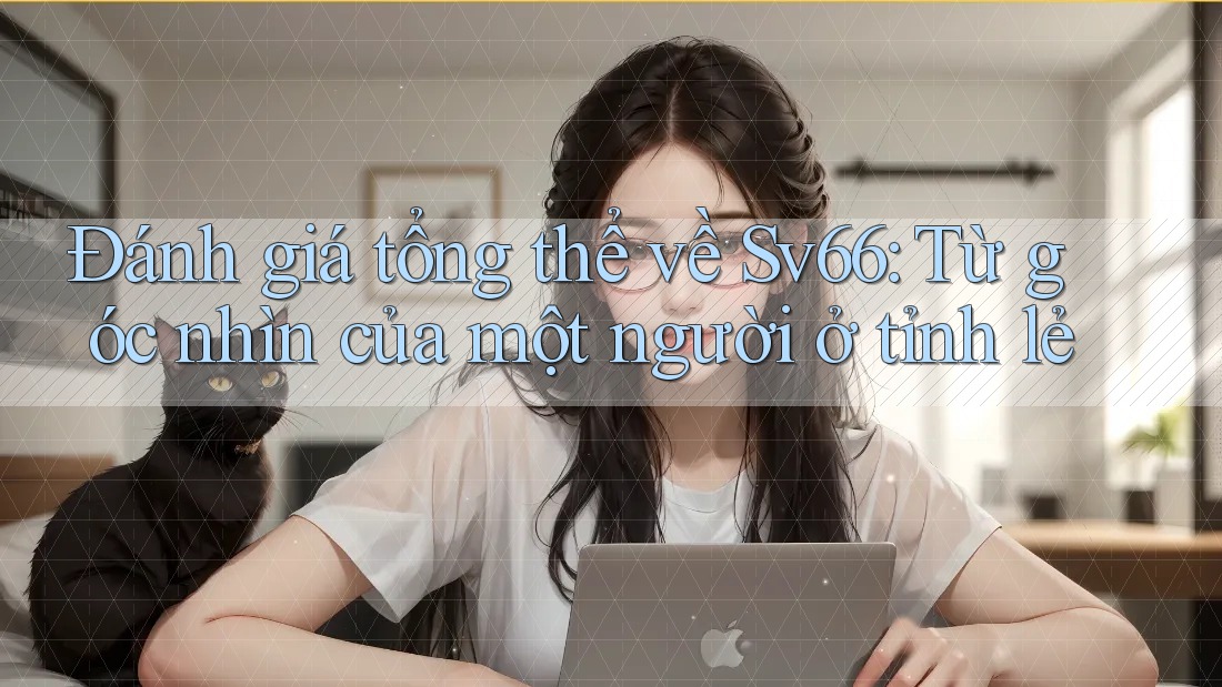 Đánh giá tổng thể về Sv66: Từ góc nhìn của một người ở tỉnh lẻ