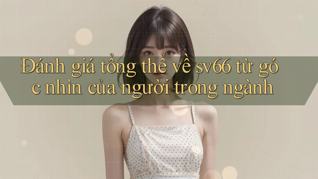 Đánh giá tổng thể về sv66 từ góc nhìn của người trong ngành