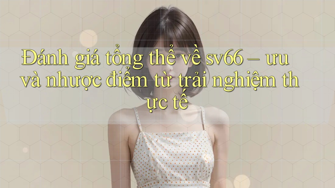 Đánh giá tổng thể về sv66 – ưu và nhược điểm từ trải nghiệm thực tế Đánh giá tổng thể về sv66 – ưu và nhược điểm từ trải nghiệm thực tế