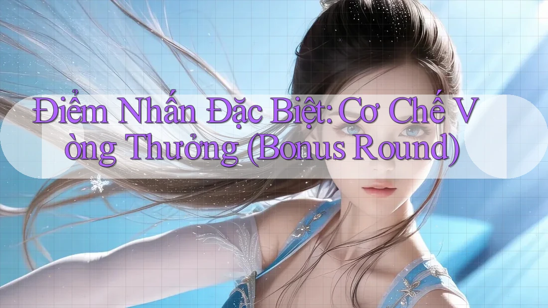 Điểm Nhấn Đặc Biệt: Cơ Chế Vòng Thưởng (Bonus Round) Điểm Nhấn Đặc Biệt: Cơ Chế Vòng Thưởng (Bonus Round)