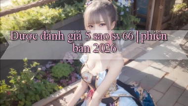 Được đánh giá 5 sao sv66 phiên bản 2026
