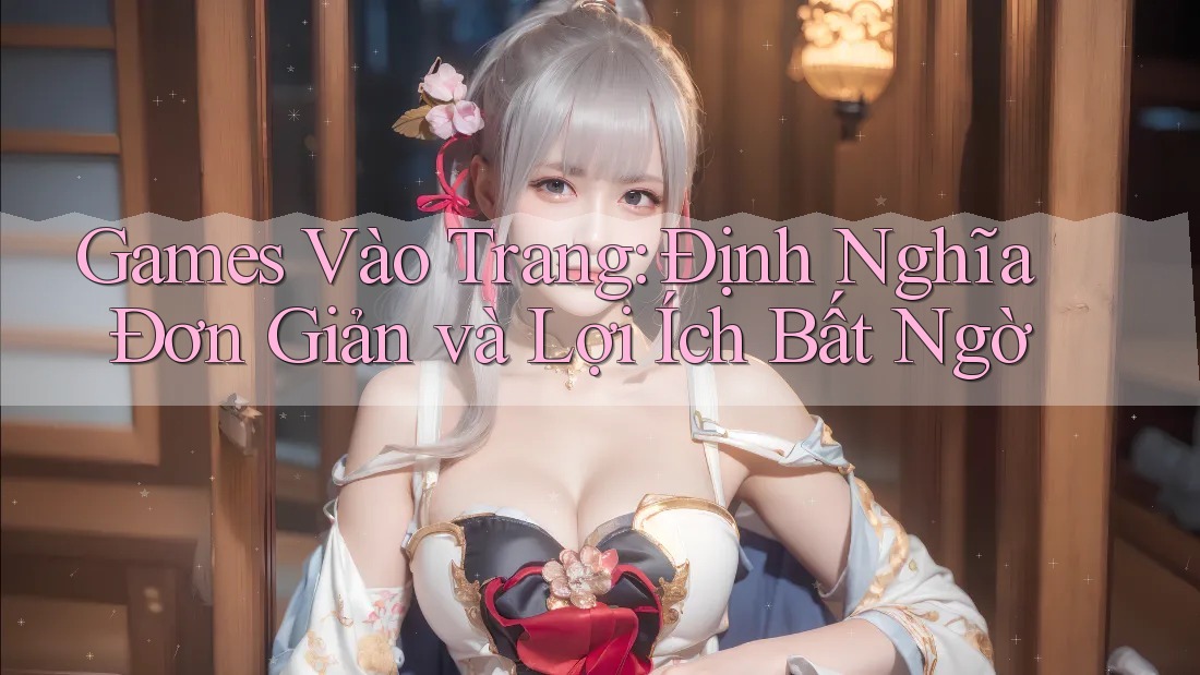 Games Vào Trang: Định Nghĩa Đơn Giản và Lợi Ích Bất Ngờ Games Vào Trang: Định Nghĩa Đơn Giản và Lợi Ích Bất Ngờ