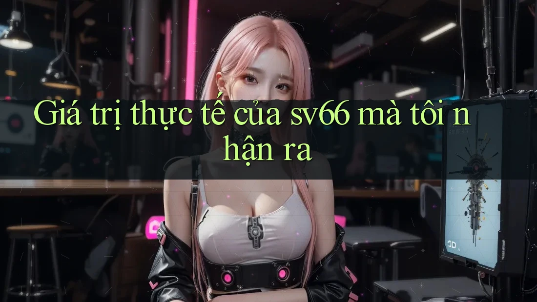 Giá trị thực tế của sv66 mà tôi nhận ra