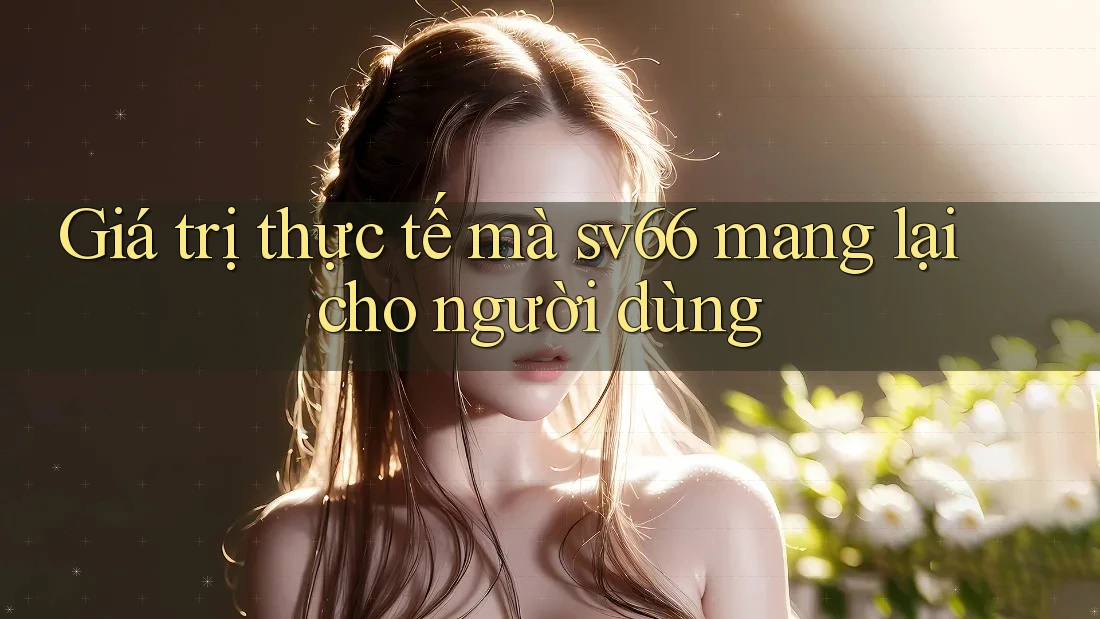 Giá trị thực tế mà sv66 mang lại cho người dùng