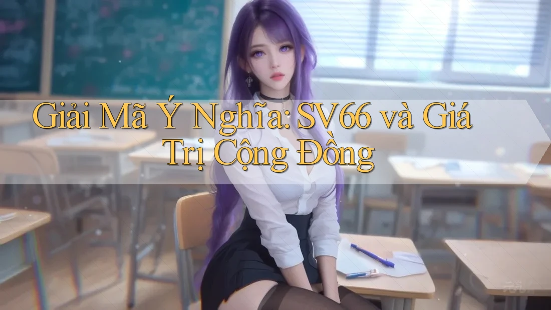 Giải Mã Ý Nghĩa: SV66 và Giá Trị Cộng Đồng