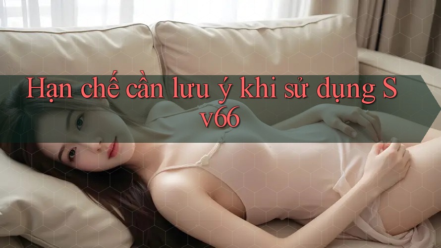 Hạn chế cần lưu ý khi sử dụng sv66