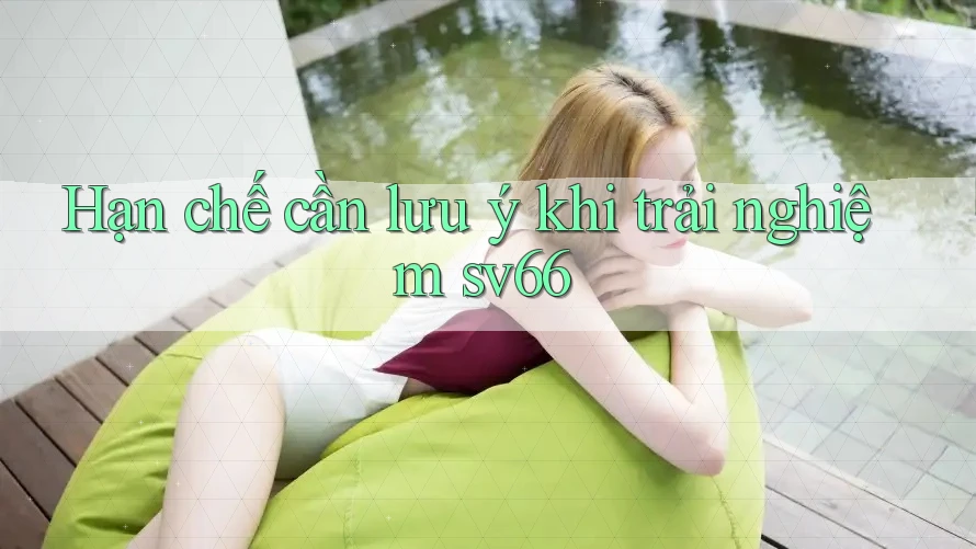 Hạn chế cần lưu ý khi trải nghiệm sv66