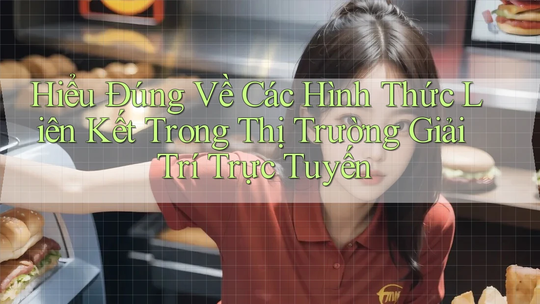 Hiểu Đúng Về Các Hình Thức Liên Kết Trong Thị Trường Giải Trí Trực Tuyến