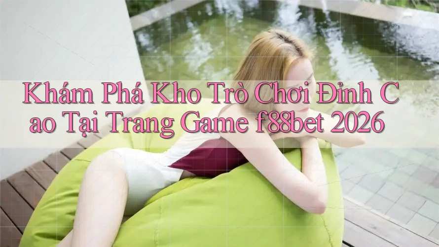 Khám Phá Kho Trò Chơi Đỉnh Cao Tại Trang Game f88bet 2026