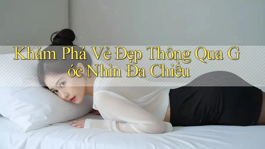 Khám Phá Vẻ Đẹp Thông Qua Góc Nhìn Đa Chiều