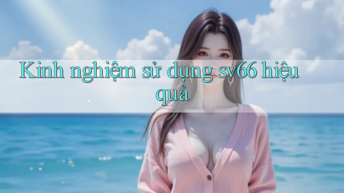 Kinh nghiệm sử dụng sv66 hiệu quả