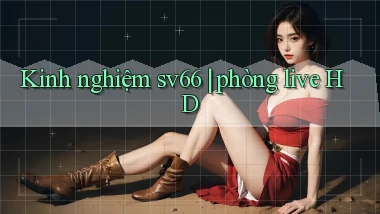 Kinh nghiệm sv66 phòng live HD