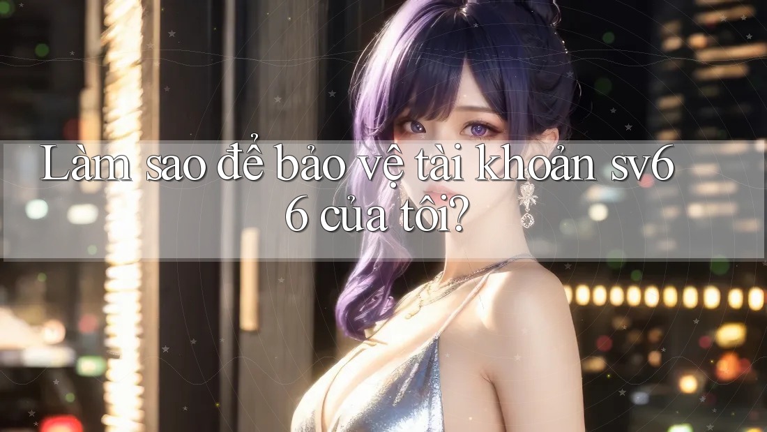 Làm sao để bảo vệ tài khoản sv66 của tôi?