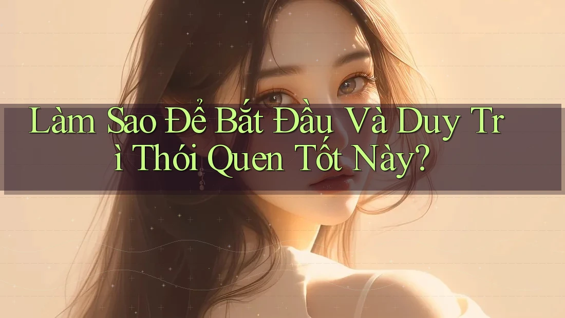 Làm Sao Để Bắt Đầu Và Duy Trì Thói Quen Tốt Này?