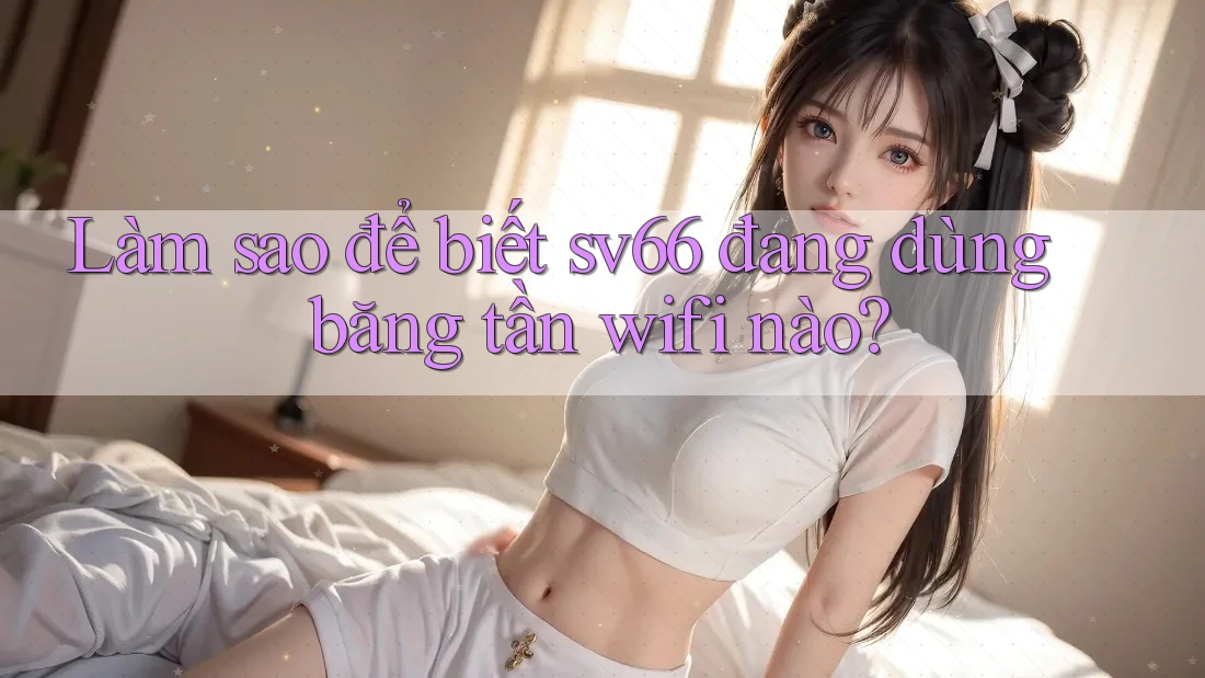 Làm sao để biết sv66 đang dùng băng tần wifi nào?