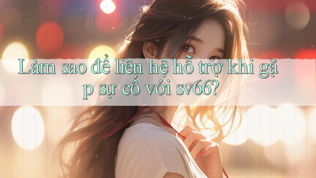 Làm sao để liên hệ hỗ trợ khi gặp sự cố với sv66?