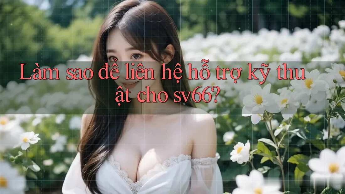 Làm sao để liên hệ hỗ trợ kỹ thuật cho sv66? Làm sao để liên hệ hỗ trợ kỹ thuật cho sv66?