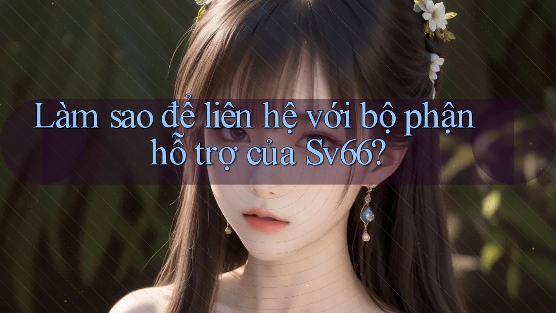 Làm sao để liên hệ với bộ phận hỗ trợ của Sv66?