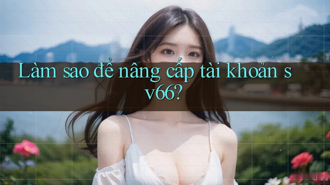 Làm sao để nâng cấp tài khoản sv66?