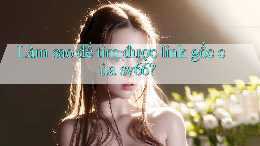Làm sao để tìm được link gốc của sv66? Làm sao để tìm được link gốc của sv66?