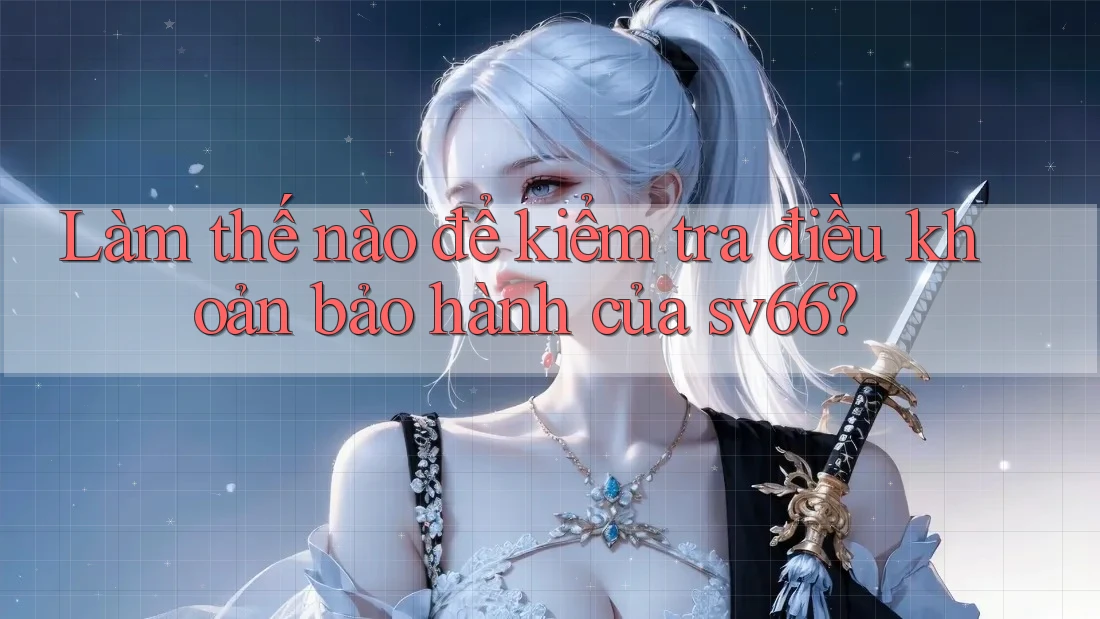 Làm thế nào để kiểm tra điều khoản bảo hành của sv66?