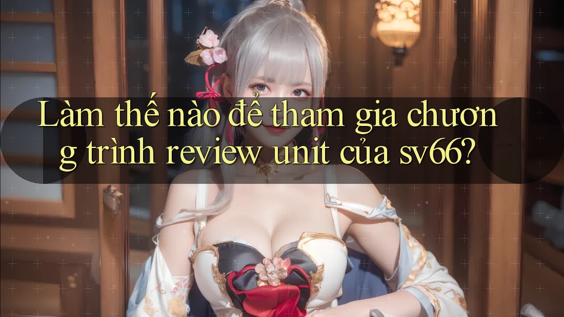 Làm thế nào để tham gia chương trình review unit của sv66?