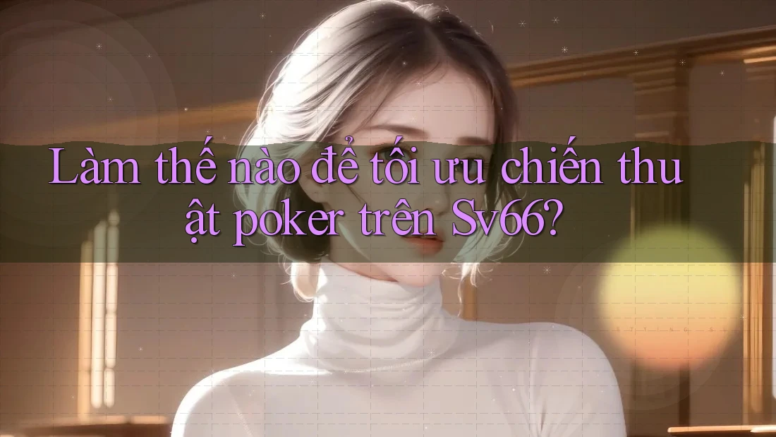 Làm thế nào để tối ưu chiến thuật poker trên Sv66? Làm thế nào để tối ưu chiến thuật poker trên Sv66?