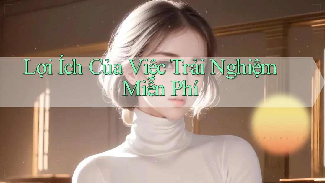 Lợi Ích Của Việc Trải Nghiệm Miễn Phí Lợi Ích Của Việc Trải Nghiệm Miễn Phí
