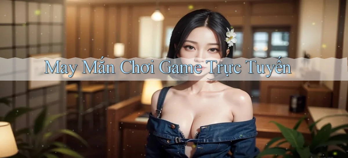 May mắn Chơi game trực tuyến
